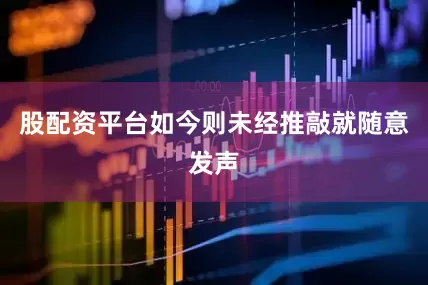 股配资平台如今则未经推敲就随意发声