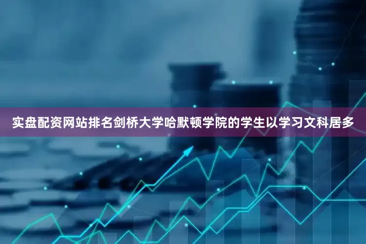 实盘配资网站排名剑桥大学哈默顿学院的学生以学习文科居多