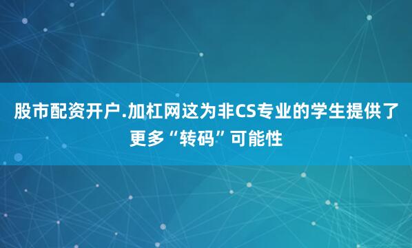 股市配资开户.加杠网这为非CS专业的学生提供了更多“转码”可能性