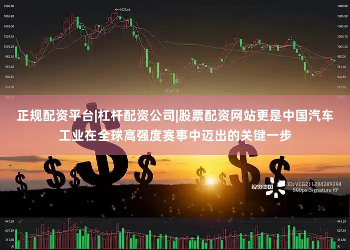 正规配资平台|杠杆配资公司|股票配资网站更是中国汽车工业在全球高强度赛事中迈出的关键一步