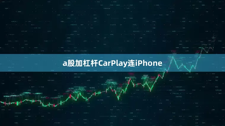 a股加杠杆CarPlay连iPhone