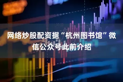 网络炒股配资据“杭州图书馆”微信公众号此前介绍