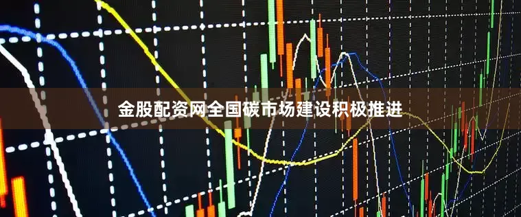 金股配资网　　全国碳市场建设积极推进