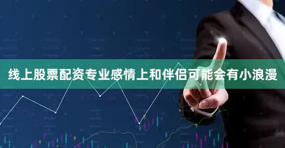 线上股票配资专业感情上和伴侣可能会有小浪漫