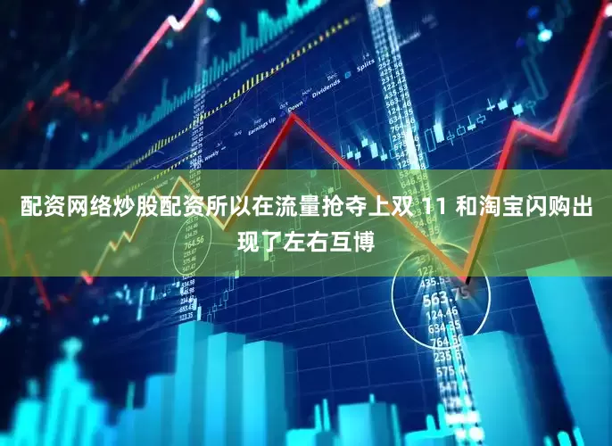 配资网络炒股配资所以在流量抢夺上双 11 和淘宝闪购出现了左右互博