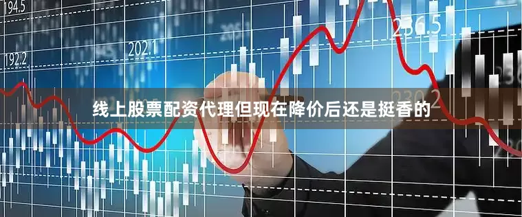 线上股票配资代理但现在降价后还是挺香的