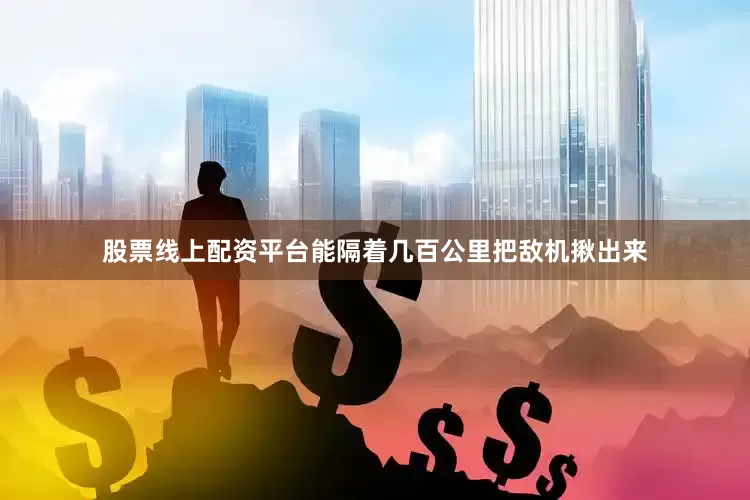 股票线上配资平台能隔着几百公里把敌机揪出来