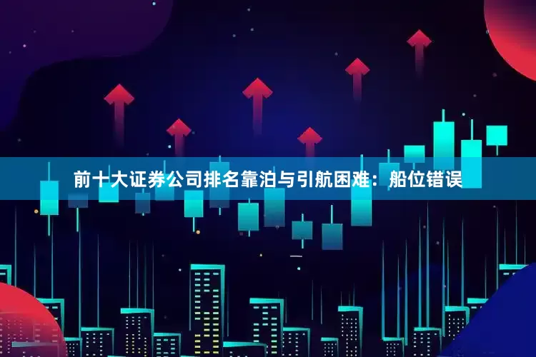 前十大证券公司排名靠泊与引航困难：船位错误