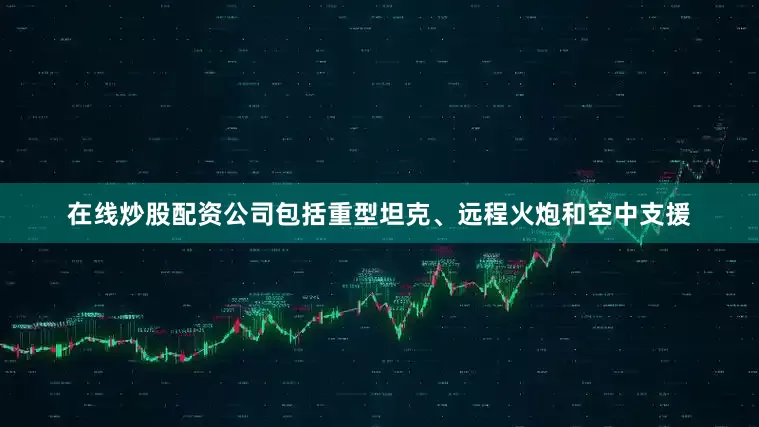 在线炒股配资公司包括重型坦克、远程火炮和空中支援
