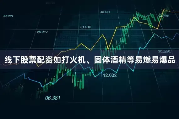 线下股票配资如打火机、固体酒精等易燃易爆品
