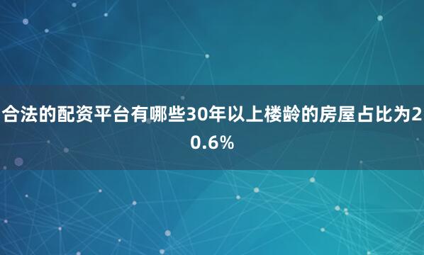 合法的配资平台有哪些30年以上楼龄的房屋占比为20.6%