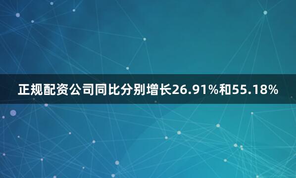 正规配资公司同比分别增长26.91%和55.18%