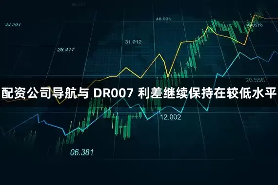配资公司导航与 DR007 利差继续保持在较低水平