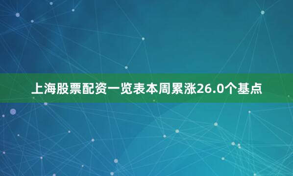 上海股票配资一览表本周累涨26.0个基点