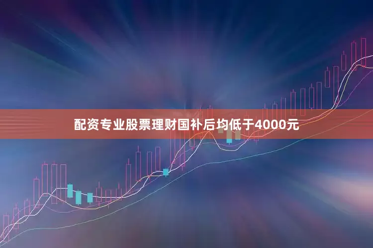 配资专业股票理财国补后均低于4000元