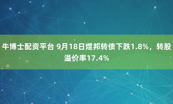 牛博士配资平台 9月18日煜邦转债下跌1.8%，转股溢价率17.4%
