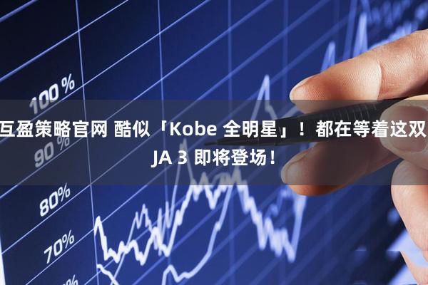 互盈策略官网 酷似「Kobe 全明星」！都在等着这双 JA 3 即将登场！