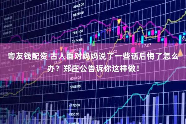 粤友钱配资 古人面对妈妈说了一些话后悔了怎么办？郑庄公告诉你这样做！