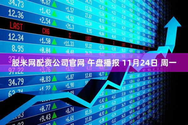 股米网配资公司官网 午盘播报 11月24日 周一