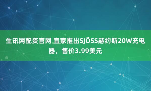 生讯网配资官网 宜家推出SJÖSS赫约斯20W充电器，售价3.99美元