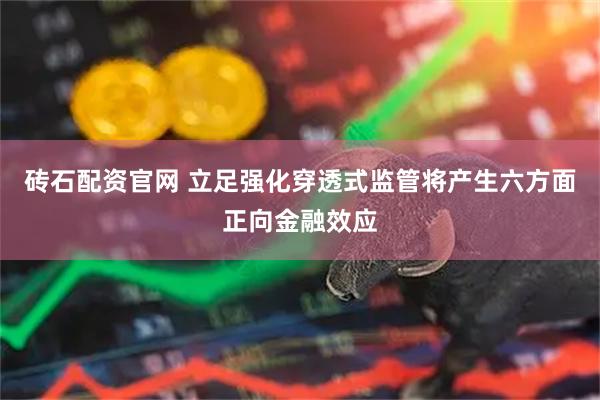 砖石配资官网 立足强化穿透式监管将产生六方面正向金融效应