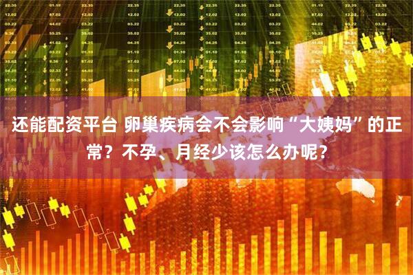 还能配资平台 卵巢疾病会不会影响“大姨妈”的正常？不孕、月经少该怎么办呢？