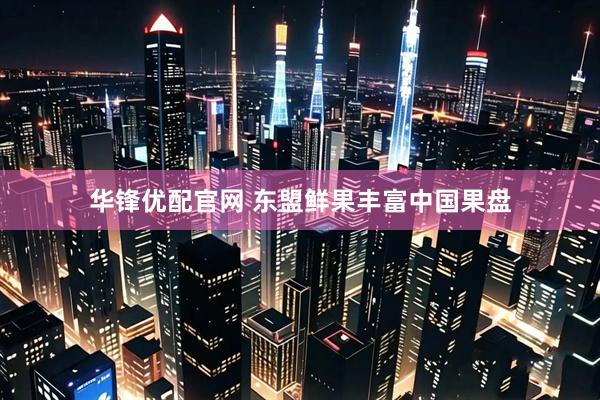 华锋优配官网 东盟鲜果丰富中国果盘